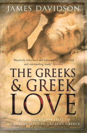 The Greeks And Greek Love: A Radical Reappraisal of Homosexuality In Ancient Greece James Davidson 9780753822265