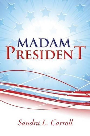 Madam President by Sandra L Carroll 9781458214539