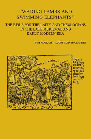 "Wading Lambs and Swimming Elephants": The Bible for the Laity and Theologians in Late Medieval and Early Modern Era by A. A. den Hollander 9789042927551