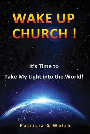 Wake Up Church!: It's time to take my light into the world! by Patricia S Welsh 9798886405538