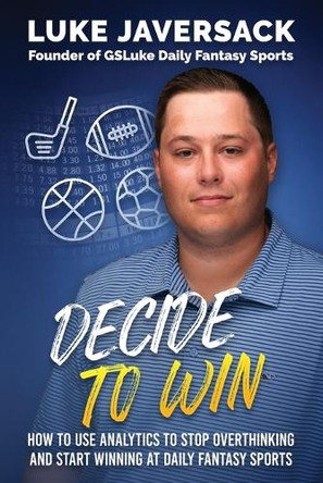 Decide to Win: How to Win at Daily Fantasy Sports by Removing the Thought and Using Analytics by Brian Johnson 9781734897449