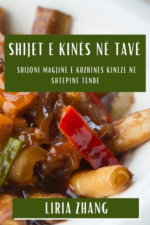 Shijet e Kinës në Tavë: Shijoni Magjinë e Kuzhinës Kineze në Shtëpinë Tënde by Liria Zhang 9781835507568