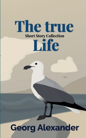 The True Life: Short Story Collection by Georg Alexander 9798230858539