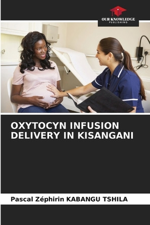 Oxytocyn Infusion Delivery in Kisangani by Pascal Zéphirin Kabangu Tshila 9786208546533