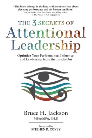 The 3 Secrets of Attentional Leadership: Optimize Your Performance, Influence, and Leadership from the Inside-Out by Bruce H Jackson 9798991862417