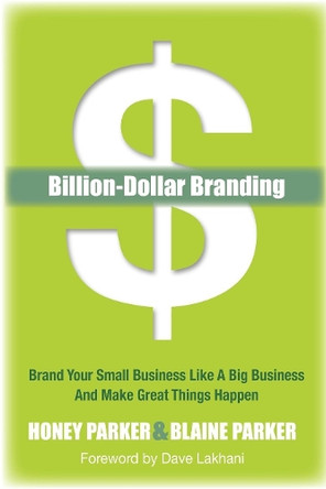 Billion-Dollar Branding: Brand Your Small Business Like a Big Business and Great Things Happen by Honey Parker 9781614482727