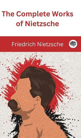 The Complete Works of Nietzsche by Friedrich Nietzsche 9789363110588
