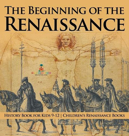 The Beginning of the Renaissance - History Book for Kids 9-12 Children's Renaissance Books by Baby Professor 9798869415509