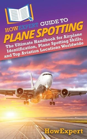 HowExpert Guide to Plane Spotting: The Ultimate Handbook for Airplane Identification, Plane Spotting Skills, and Top Aviation Locations Worldwide by Howexpert 9798895730287