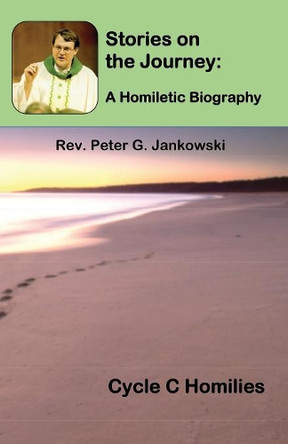 Stories on the Journey: A Homiletic Biography (Cycle C Homilies) by Peter Jankowski 9781643731834