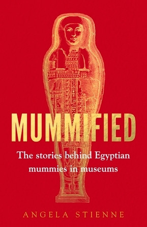 Mummified: The Stories Behind Egyptian Mummies in Museums 9781526185525