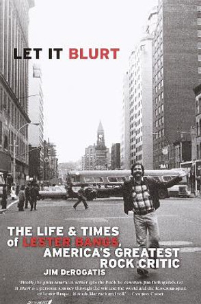 Let it Blurt: The Life and Times of Lester Bangs, America's Greatest Rock Critic by Jim DeRogatis