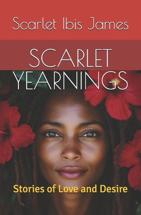 Scarlet Yearnings: Stories of Love and Desire by Scarlet Ibis James 9798991590914