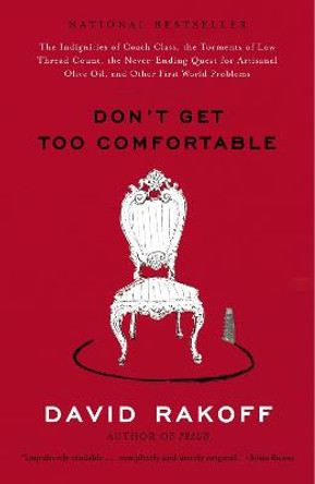 Don't Get Too Comfortable: The Indignities of Coach Class, the Torments of Low Thread Count, the Never-Ending Quest for Artisanal Olive Oil, and Other First World Problems by David Rakoff