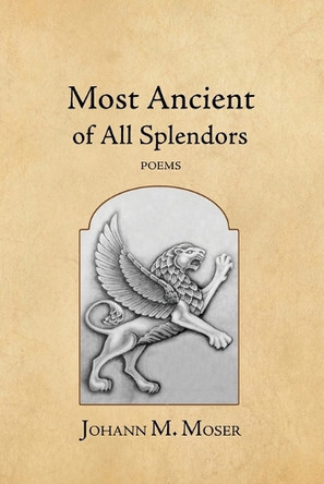 Most Ancient of All Splendors: Poems by Johann M Moser 9781964001166