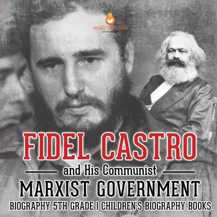 Fidel Castro and His Communist Marxist Government - Biography 5th Grade Children's Biography Books by Dissected Lives 9798869431509