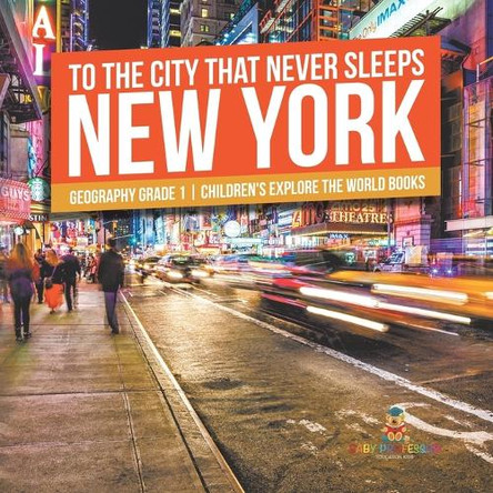 To The City That Never Sleeps: New York - Geography Grade 1 Children's Explore the World Books by Baby Professor 9798869433510