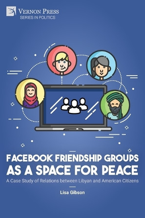 Facebook Friendship Groups as a Space for Peace: A Case Study of Relations between Libyan and American Citizens by Lisa Gibson 9798881901165