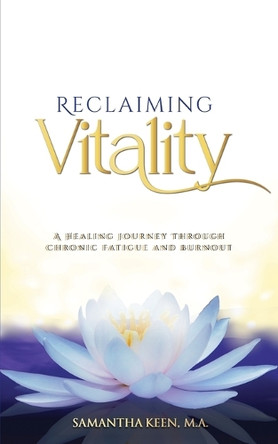 Reclaiming Vitality: A Healing Journey Through Chronic Fatigue and Burnout by Samantha Keen M a 9798991111904