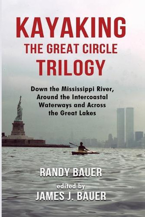 Kayaking the Great Circle Trilogy: Down the Mississippi River, Around the Intercoastal Waterways and Across the Great Lakes by Randy Bauer 9781962834308