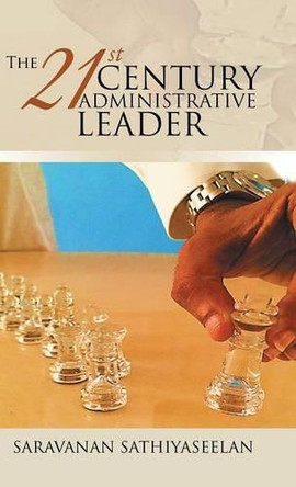 The 21st Century Administrative Leader by Saravanan Sathiyaseelan 9781482852622