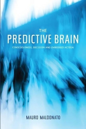 Predictive Brain: Consciousness, Decision & Embodied Action by Mauro Maldonato 9781845196394
