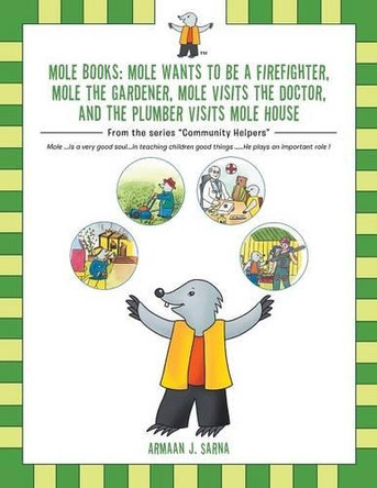 Mole Books: Mole Wants to Be a Firefighter, Mole the Gardener, Mole Visits the Doctor, and the Plumber Visits Mole House: From the Series Community Helpers by Armaan J Sarna 9781482870527