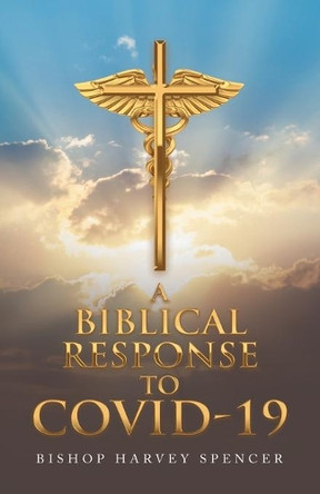 A Biblical Response to Covid-19 by Bishop Harvey Spencer 9781665719551