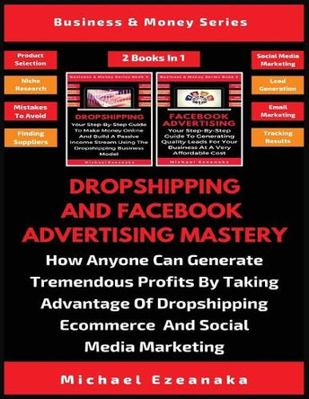 Dropshipping And Facebook Advertising Mastery (2 Books In 1): How Anyone Can Generate Tremendous Profits By Taking Advantage Of Dropshipping E-commerce And Social Media Marketing by Michael Ezeanaka 9781913361426
