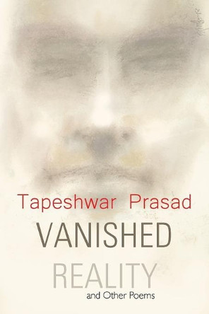 Vanished Reality and Other Poems by Tapeshwar Prasad 9781543702781