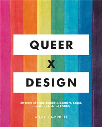 Queer X Design: 50 Years of Signs, Symbols, Banners, Logos, and Graphic Art of LGBTQ by Andy Campbell