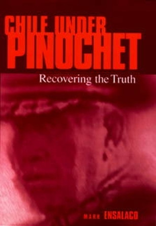Chile Under Pinochet: Recovering the Truth by Mark Ensalaco 9780812235203