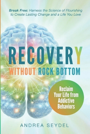 Recovery Without Rock Bottom: Reclaim Your Life from Addictive Behaviors by Andrea Seydel 9781990461972