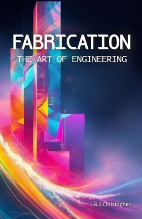 Fabrication: The Art of Engineering by Richard Christopher 9798991504201