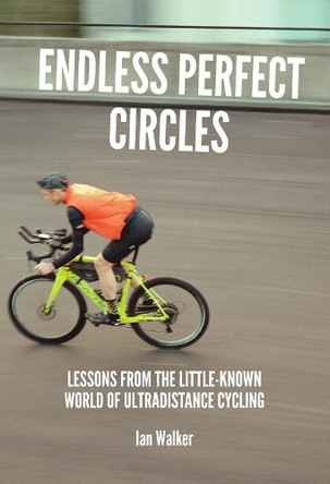 Endless Perfect Circles: Lessons from the little-known world of ultradistance cycling by Ian Walker 9781838535551