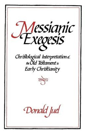 Messianic Exegesis: Christological Interpretations of the Old Testament in Early Christianity by Donald H. Juel