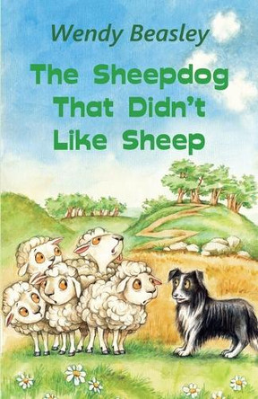 The Sheepdog That Didn't Like Sheep by Wendy Beasley 9781915762221