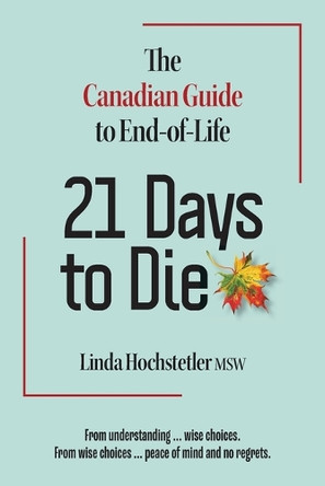 21 Days to Die: The Canadian Guide to End of Life by Linda Hochstetler 9781896559728