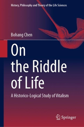 On the Riddle of Life: A Historico-Logical Study of Vitalism by Bohang Chen 9783031706899