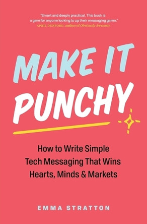 Make It Punchy: How to Write Simple Tech Messaging That Wins Hearts, Minds & Markets by Emma Stratton 9781774584088