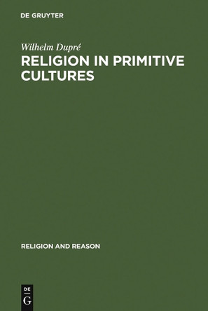 Religion in Primitive Cultures: A Study in Ethnophilosophy by Wilhelm Dupre 9789027975317