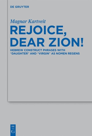 Rejoice, Dear Zion!: Hebrew Construct Phrases with "Daughter" and "Virgin" as Nomen Regens by Magnar Kartveit 9783110308945 Rejoice, Dear Zion!: Hebrew Construct Phrases with "Daughter" and "Virgin" as Nomen Regens by Magnar Kartveit 9783110308945