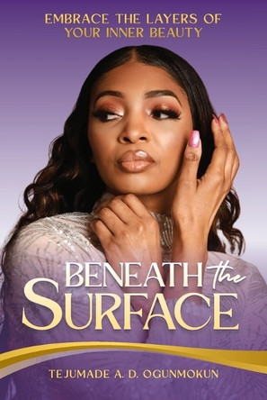 Beneath the Surface: Embrace the Layers of Your Inner Beauty by Tejumade Ogunmokun 9781955297646
