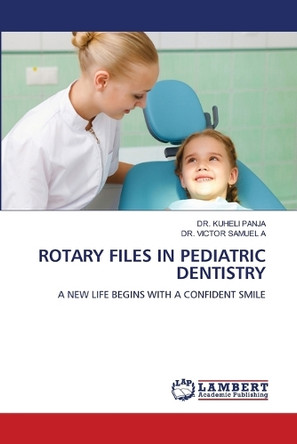Rotary Files in Pediatric Dentistry by Dr Kuheli Panja 9786207805594