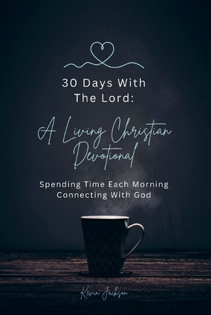 30 Days With The Lord: A Living Christian Devotional: Spending Time Each Morning Connecting With God by Kevin Jackson 9798986341729