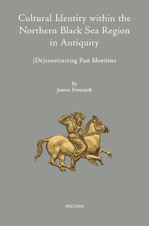 Cultural Identity within the Northern Black Sea Region in Antiquity: (De)constructing Past Identities by J. Porucznik 9789042944237