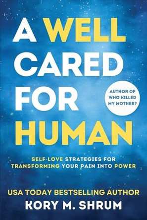 A Well Cared For Human: self-love strategies for transforming your pain into power by Kory M Shrum 9781949577716