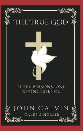 The True God: Three Persons, One Divine Essence (Grapevine Press) by John Calvin 9789360513580