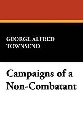 Campaigns of a Non-Combatant by George Alfred Townsend 9781434405685
