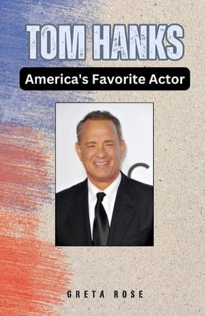 Tom Hanks: America's Favorite Actor by Greta Rose 9798330415922